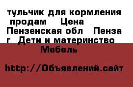Cтульчик для кормления продам. › Цена ­ 2 500 - Пензенская обл., Пенза г. Дети и материнство » Мебель   